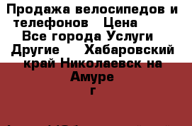 Продажа велосипедов и телефонов › Цена ­ 10 - Все города Услуги » Другие   . Хабаровский край,Николаевск-на-Амуре г.